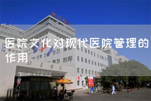 醫(yī)院文化對(duì)現(xiàn)代醫(yī)院管理的作用(圖1)