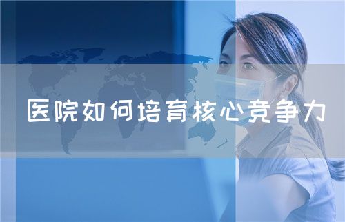 醫(yī)院如何培育核心競爭力(圖1)