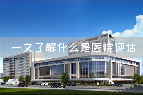 一文了解什么是醫(yī)院評估(圖1)