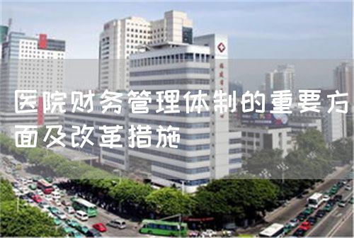 醫(yī)院財務管理體制的重要方面及改革措施(圖1) 醫(yī)院財務管理體制的重要方面及改革措施(圖1)