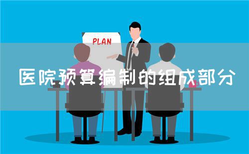 醫(yī)院預(yù)算編制的組成部分(圖1)