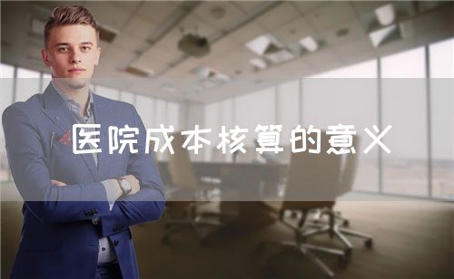 醫(yī)院成本核算的意義(圖1)