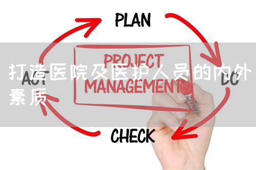 打造醫(yī)院及醫(yī)護人員的內(nèi)外素質(zhì)(圖1)