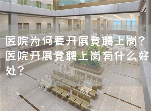 醫(yī)院為何要開展競聘上崗？醫(yī)院開展競聘上崗有什么好處？(圖1)