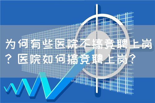 為何有些醫(yī)院不搞競聘上崗？醫(yī)院如何搞競聘上崗？(圖1)