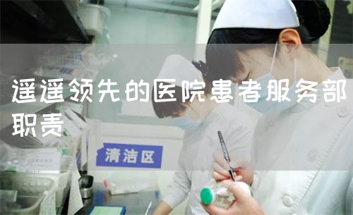 遙遙領(lǐng)先的醫(yī)院患者服務(wù)部職責(zé)(圖1)