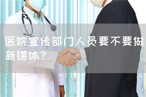 醫(yī)院宣傳部門人員要不要做新媒體？(圖1)