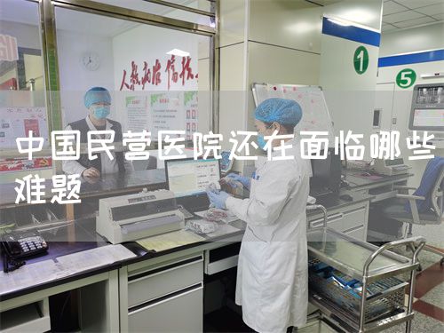 中國民營醫(yī)院還在面臨哪些難題(圖1)