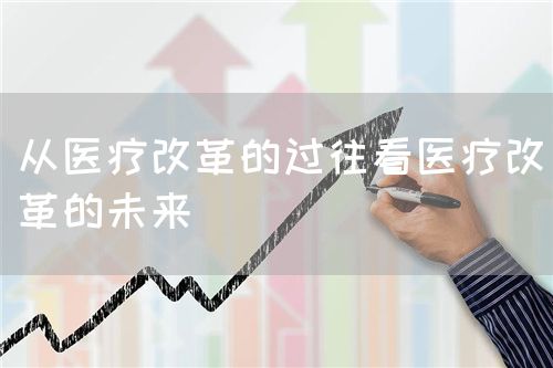 從醫(yī)療改革的過往看醫(yī)療改革的未來(圖1)