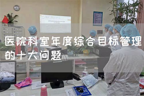 醫(yī)院科室年度綜合目標(biāo)管理的十大問(wèn)題(圖1)