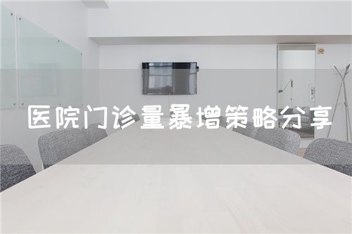 醫(yī)院門診量暴增策略分享(圖1) 醫(yī)院門診量暴增策略分享(圖1)