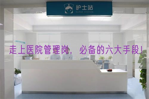 走上醫(yī)院管理崗，必備的六大手段！(圖1)