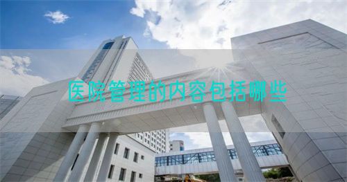 醫(yī)院管理的內(nèi)容包括哪些(圖1)