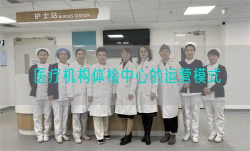 醫(yī)療機(jī)構(gòu)體檢中心的運(yùn)營(yíng)模式(圖1)