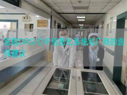 醫(yī)院DRG/DIP信息化系統(tǒng)和廠商的選擇建議(圖1) 醫(yī)院DRG/DIP信息化系統(tǒng)和廠商的選擇建議(圖1)