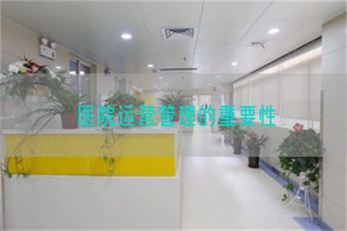 醫(yī)院運營管理的重要性(圖1) 醫(yī)院運營管理的重要性(圖1)