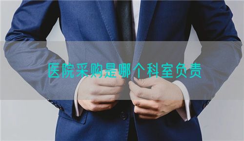 醫(yī)院采購是哪個(gè)科室負(fù)責(zé)(圖1)