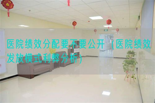 醫(yī)院績(jī)效分配要不要公開（醫(yī)院績(jī)效發(fā)放模式利弊分析）(圖1)