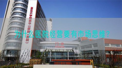 為什么醫(yī)院經(jīng)營要有市場思維？(圖1)