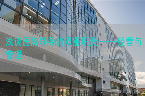 淺談醫(yī)院領(lǐng)導(dǎo)的雙重職責(zé)——經(jīng)營(yíng)與管理(圖1)