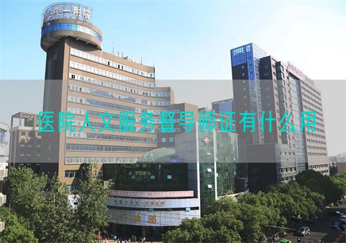 醫(yī)院人文服務(wù)督導(dǎo)師證有什么用(圖1)