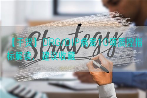 【干貨】DRG/DIP病案10項質(zhì)控指標解讀，建議收藏(圖1)