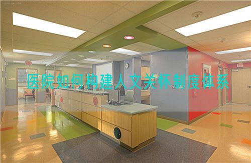 醫(yī)院如何構(gòu)建人文關(guān)懷制度體系(圖1)