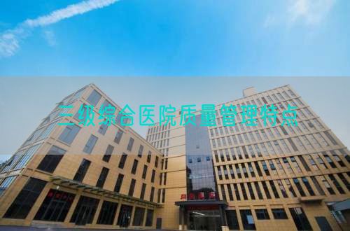 三級(jí)綜合醫(yī)院質(zhì)量管理特點(diǎn)(圖1) 三級(jí)綜合醫(yī)院質(zhì)量管理特點(diǎn)(圖1)