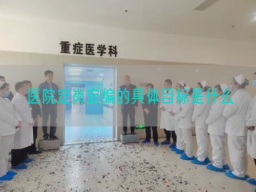 醫(yī)院定崗定編的具體目標(biāo)是什么(圖1)