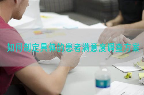 如何制定具體的患者滿(mǎn)意度調(diào)查方案(圖1)