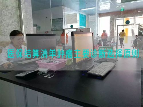 醫(yī)保結(jié)算清單腫瘤主要診斷選擇原則(圖1) 醫(yī)保結(jié)算清單腫瘤主要診斷選擇原則(圖1)