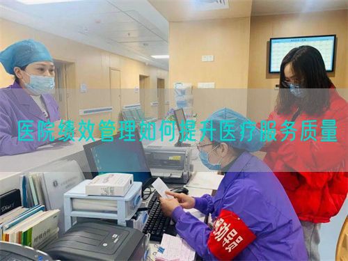 醫(yī)院績(jī)效管理如何提升醫(yī)療服務(wù)質(zhì)量(圖1)