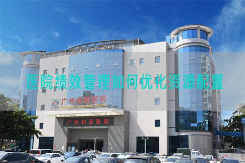 醫(yī)院績效管理如何優(yōu)化資源配置(圖1) 醫(yī)院績效管理如何優(yōu)化資源配置(圖1)
