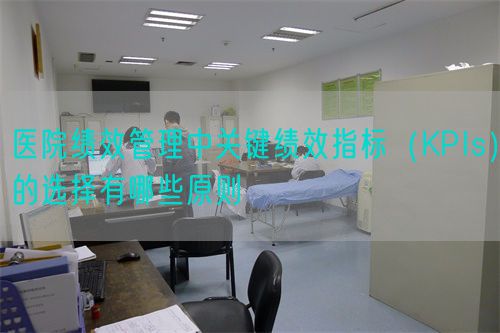 醫(yī)院績效管理中關(guān)鍵績效指標(KPIs)的選擇有哪些原則(圖1) 醫(yī)院績效管理中關(guān)鍵績效指標(KPIs)的選擇有哪些原則(圖1)