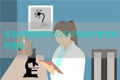 醫(yī)院如何應對DRG/DIP醫(yī)保付費改革的挑戰(zhàn)(圖1) 醫(yī)院如何應對DRG/DIP醫(yī)保付費改革的挑戰(zhàn)(圖1)