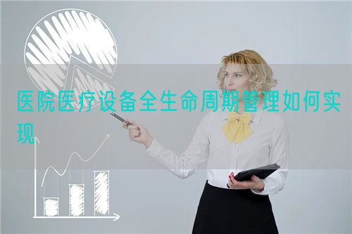 醫(yī)院醫(yī)療設(shè)備全生命周期管理如何實(shí)現(xiàn)(圖1) 醫(yī)院醫(yī)療設(shè)備全生命周期管理如何實(shí)現(xiàn)(圖1)