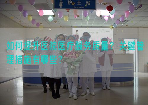 如何提升醫(yī)院醫(yī)療服務(wù)質(zhì)量？關(guān)鍵管理措施有哪些？(圖1)