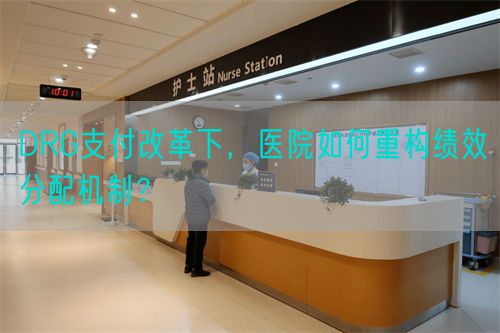 DRG支付改革下，醫(yī)院如何重構(gòu)績(jī)效分配機(jī)制？(圖1)