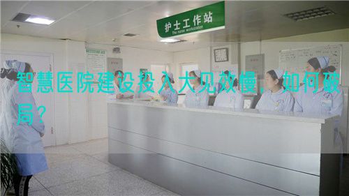 智慧醫(yī)院建設投入大見效慢，如何破局？(圖1)