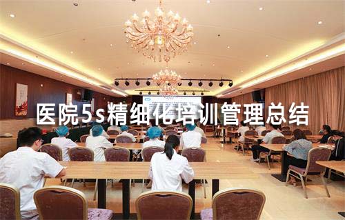 醫(yī)院5s精細化培訓(xùn)管理總結(jié)(圖1)