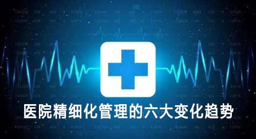 醫(yī)院精細(xì)化管理的六大變化趨勢(shì)(圖1)